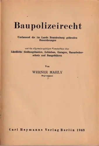 Mahly, Werner: Baupolizeirecht  - Umfassend die im Lande Brandenburg geltenden Bauordnungen und die allgemein-gültigen Vorschriften über Ländliche Siedlungsbauten, Lehmbau, Garagen, Bauarbeiterschutz und Baugebühren. 