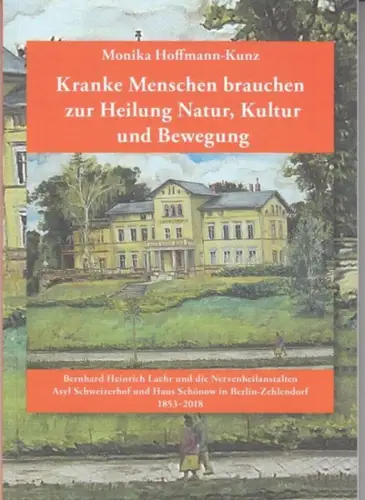 Laehr, Bernhard Heinrich. - Hoffmann-Kunz, Monika: Kranke Menschen brauchen zur Heilung Natur, Kultur und Bewegung. Bernhard Heinrich Laehr und die Nervenheilanstalten Asyl Schweizerhof und Haus Schönow in Berlin-Zehlendorf. 