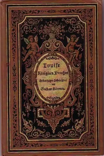 Luise Herzogin zu Mecklenburg [-Strelitz], bekannt als Königin Luise. - Körner, Gustav: Louise, Königin von Preußen. Ein geschichtliches dramatisches Gedicht in vier Teilen und einem Melodrama, in einem Aufzug in sechs Bildern. 