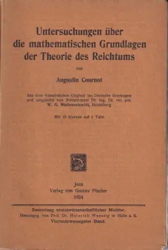 Cournot, Augustin - W.G. Waffenschmidt (Übers. / Einleitung) / Heinrich Waentig (Hrsg.): Untersuchungen über die mathematischen Grundlagen der Theorie des Reichtums. (= Sammlung sozialwissenschaftlicher Meister, vierundzwanzigster Band). 