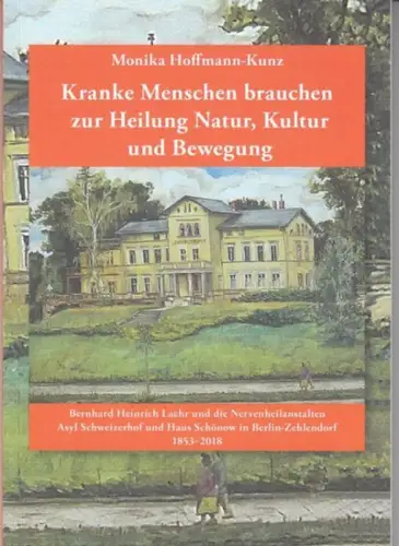Laehr, Bernhard Heinrich. - Hoffmann-Kunz, Monika: Kranke Menschen brauchen zur Heilung Natur, Kultur und Bewegung. Bernhard Heinrich Laehr und die Nervenheilanstalten Asyl Schweizerhof und Haus Schönow in Berlin-Zehlendorf. 