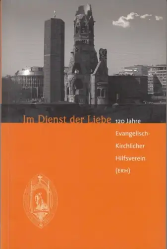 EKH Evangelisch-Kirchlicher Hilfsverein. - Gabriele Förder-Hoff: Im Dienst der Liebe. 120 Jahre Evangelisch-Kirchlicher Hilfsverein. 