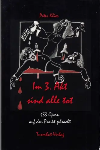 Klier, Peter (Text und Illustrationen): Im 3. Akt sind alle tot. 133 Opern auf den Punkt gebracht. 