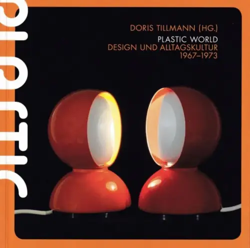 Tillmann, Doris (Hrsg.) - Kieler Stadt- und Schifffahrtsmuseum / Julia Liedtke, Sandra Scherreiks u.a: Plastic World - Design und Alltagskultur 1967 - 1973. 