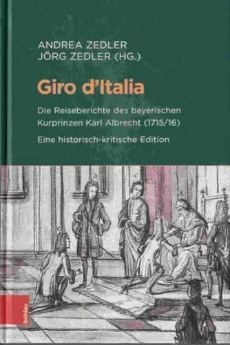 Zedler, Andrea Karoline und Jörg (Herausgeber): Giro dItalia : die Reiseberichte des bayerischen Kurprinzen Karl Albrecht (1715/16) eine historisch-kritische Edition. 
