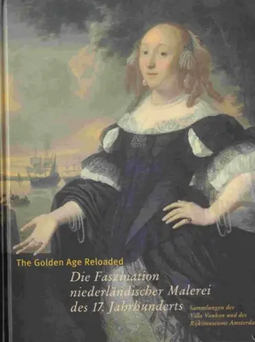 Sitt, Martina: The Golden Age Reloaded. Die Faszination niederlandischer Malerei des 17. Jahrhunderts. Sammlungen der Villa Vauban und des Rijksmuseums Asterdam. 