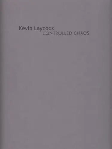 Laycock, Kevin. - introduction: Stephen Feeke: Kevin Laycock - controlled chaos. - exhibition catalogue. 