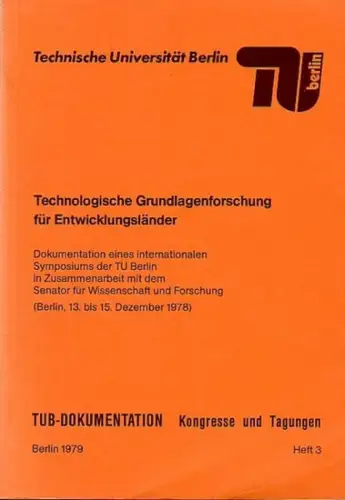 Technologische Grundlagenforschung für Entwicklungsländer : Dokumentation eines internationalen Symposiums der TU Berlin in Zusammenarbeit mit dem Senator für Wissenschaft und Forschung. (Berlin, 13.-15. Dez. 1978)
