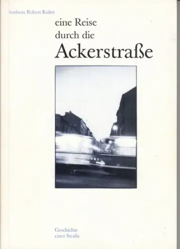 Kuhrt, Andreas Robert: Eine Reise durch die Ackerstraße. Geschichte einer Straße. 