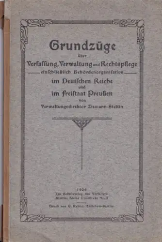 Ziemann, [ Franz ]: Grundzüge über Verfassung, Verwaltung und Rechtspflege einschließlich Behördenorganisation im Deutschen Reiche und im Freistaat Preußen von Verwaltungsdirektor Ziemann-Stettin. 