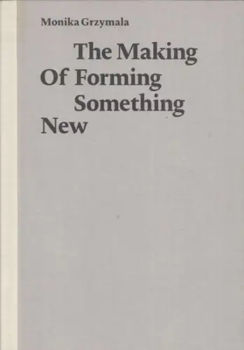 Grzymala, Monika/ Petra Kipphoff (Text) / Ian Pepper (Übers.): The Making of Forming Something New. 