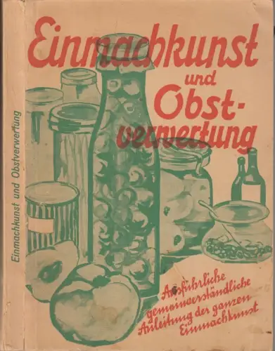 Einmachkunst und Obstverwertung. Ausführliche gemeinverständliche Anleitung der ganzen Einmachkunst zum Einkochen von Früchten samt Sterilisieren, Herstellung von Fruchtweinen, Fruchtsäften, Fruchtessig, Likören, Bowlen, Gelees, Obstkuchen, Cremes.. 
