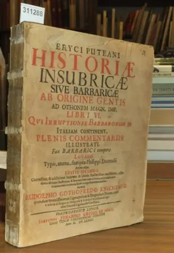 Puteanus, Enrycus: Eryci Puteani Historiae Insubricae sive Barbaricae ab Origine Gentis ad Othonem Magn. Imp. Libri VI. Qui Irruptionis Barbarorum in Italiam continent. Plenis Commentariis illustrati. Fax Barbarici temporis Lovanii Typis, manu, sumptu Phi