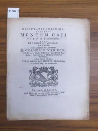 Hasselt, Johann Otto von (Johan Otho van Hasselt): Disputation Juridica, Exhibens MENTEM CAJI In l. 6. ff. de Transactionibus;  quam  Deo Duce et Auspice, Praeside Viro Clarissimo & Celeberrimo D. CORNELIO VAN ECK, J.U.D. ac in Illustri TRAJECTINORUM Acad