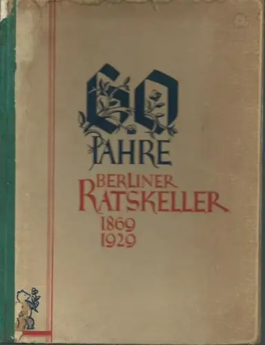 Berlin Ratskeller: 60 Jahre Berliner Ratskeller 1869-1929. Seine Ursprünge und seine Geschichte. Eine Jubiläumsschrift. 