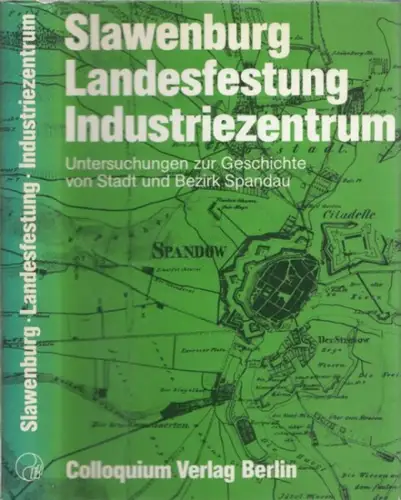 Berlin Spandau.- Ribbe, Wolfgang (Hrsg.) / Rosemarie Baudisch, Eberhard Bohm, Michael Erbe u.a: Slawenburg, Landesfestung, Industriezentrum. Untersuchungen zur Geschichte von Stadt und Bezirk Spandau. 