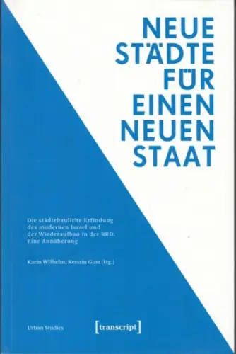 Wilhelm, Karin / Gust, Kerstin (Herausgeber): Neue Städte für einen neuen Staat. Die städtebauliche Erfindung des modernen Israel und der Wiederaufbau in der BRD. Eine Annäherung. 