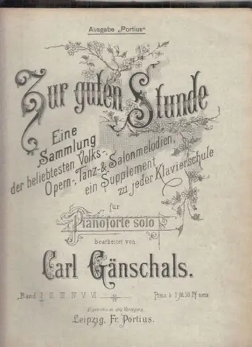 Gänschals, Carl (Bearb.): Zur guten Stunde. Eine Sammlung der beliebtesten Volks-. Opern-, Tanz- & Salonmelodien, ein Supplement zu jeder Klavierschule für Pianoforte solo. Band I - VI in einem Buch. 