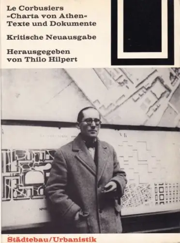 Le Corbusier.- Thilo Hilpert (Hrsg.): Le Corbusiers ' Charta von Athen ' Texte und Dokumente. Kritische Neuausgabe (= Bauwelt Fundamente 56). 