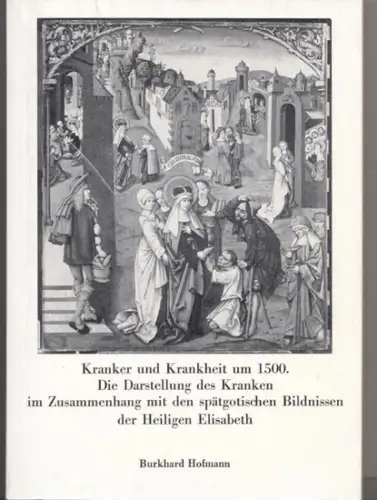 Hofmann, Burkhard / Axel Hinrich Murken (Hrsg.): Kranker und Krankheit um 1500. Die Darstellung des Kranken im Zusammenhang mit den spätgotischen Bildnissen der heiligen Elisabeth. 