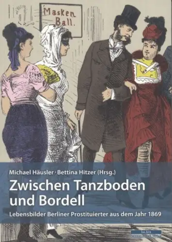 Häusler, Michael / Hitzer, Bettina (Herausgeber): Zwischen Tanzboden und Bordell. Lebensbilder Berliner Prostituierter aus dem Jahr 1869. 