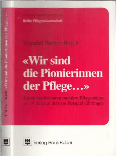 Göttingen.- Traudel Weber-Reich - Robert Bosch Stiftung (Hrsg.): ' Wir sind die Pionierinnen der Pflege' Krankenschwestern und ihre Pflegestätten im 19. Jahrhundert am Beispiel Göttingen (= Reihe Pflegewissenschaft). 