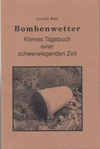Ball, Ursula: Bombenwetter. Kleines Tagebuch einer schwerwiegenden Zeit von Februar bis Mai 1945. 