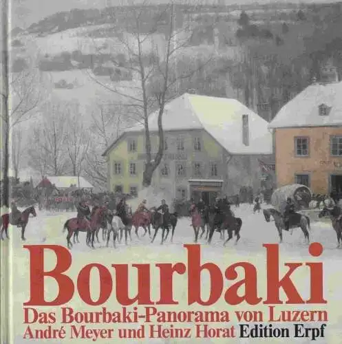 Bourbaki. - Meyer, André u. Horat, Heinz: Bourbaki - Episoden und Erlebnisse aus der Internierungszeit der Bourbaki-Armee 1871. (DT: Bourbaki-Panorama von Luzern). 