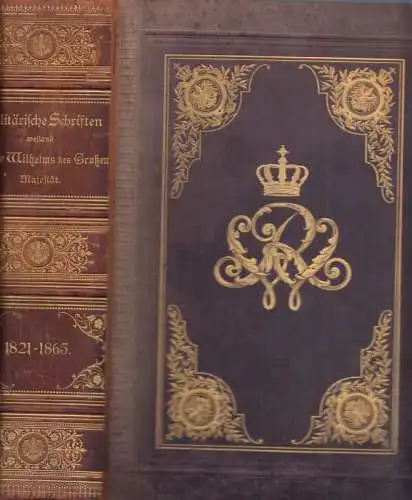 Wilhelm I. (1797-1888) - Wilhelm der Große - Königlich Preußisches Kriegsministerium (Hrsg.): Militärische Schriften weiland Kaiser Wilhelms des Großen - Majestät. Erster (1.) Band 1821 - 1847 / Zweiter Band 1848 - 1865. (2 Teile in einem Buch). 