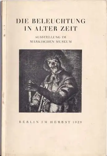 Märkisches Museum Berlin (Hrsg.) - Günter Bibo (Prolog): Die Beleuchtung in Alter Zeit - Ausstellung im Märkischen Museum. Berlin, im Herbst 1928. 