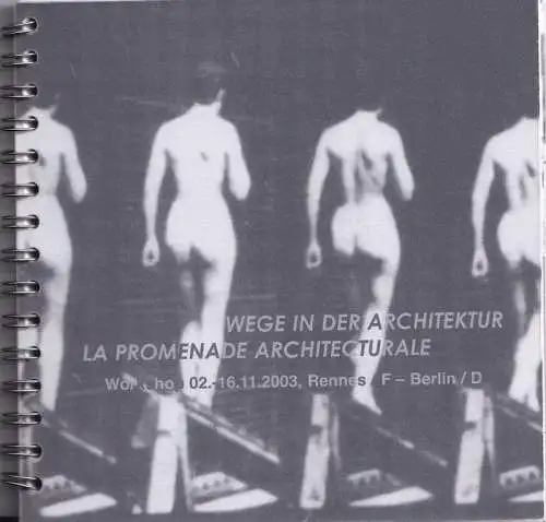 Wege in der Architektur - La Promenade Architecturale. Workshop 02. - 16.11.2003, Rennes, F. - Berlin - D
