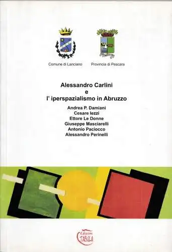 Carlini, Alessandro / Filippa Carlini, Andrea P. Damiani, Cesare Lezzi, Ettore Le Donne et.al: Alessandro Carlini e l' iperspazialismo in Abruzzo [ Catalogo della mostra ] 20 giugno 2008 - 12 luglio 2008 Palazzo degli Studi, Lanciano ]. 