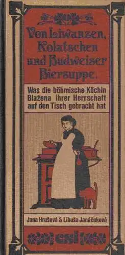Hrusova, Jana und Libusa Janácekova: Von Liwanzen, Kolatschen und Budweiser Biersuppe. Was die böhmische Köchin Blazena ihrer Herrschaft auf den Tisch gebracht hat. Ein Koch-, Guck- und Lesebuch. 