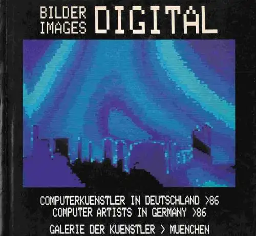 Bilder / Images digital - Computerkünstler in Deutschland 1986, Katalog zur gleichnamigen Ausstellung des Berufsverbandes Bildender Künstler München und Oberbayern e.V