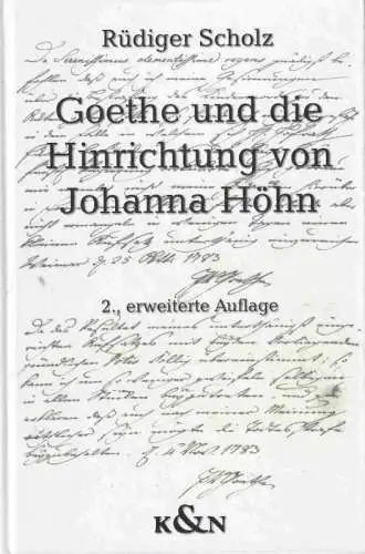 Goethe. - Rüdiger Scholz: Goethe und die Hinrichtung von Johanna Höhn. Kindesmorde und Kindesmörderinnen im Weimar Carl Augusts. Die Akten zu den Fällen Johanna Catharina Höhn, Maria Sophie Rost und Margarethe Dorothea Altwein. 