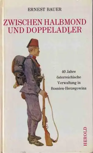Bauer, Ernest: Zwischen Halbmond und Doppeladler : 40 Jahre österreichische Verwaltung in Bosnien-Herzegowina. 