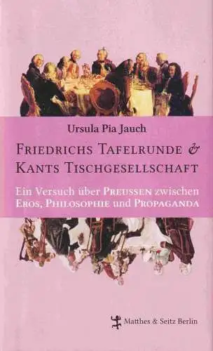 Jauch, Ursula Pia: Friedrichs Tafelrunde & Kants Tischgesellschaft. Ein Versuch über Preußen zwischen Eros, Philosophie und Propaganda. 