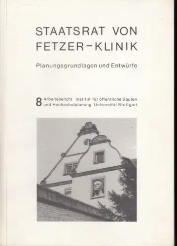 Staatsrat von Fetzer Klinik. Planungsgrundlagen und Entwürfe. Ausgewählte Ergebnisse einer Studienarbeit (Seminar und Vertiefungsentwurf) am Institut für  öffentliche Bauten und Hochschulplanung Universität Stuttgart WS.. 