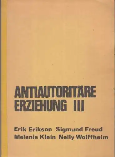 Antiautoritäre Erziehung III. - Inhalt: Nelly Wolffheim - Freud zur Kinderpsychologie / Erik Erikson: Die Theorie der infantilen Sexualität / Sigmund Freud: Der Untergang des Ödipuskomplexes / Melanie Klein: Frühstadien des Ödipuskonfliktes