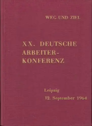 XX. Deutsche Arbeiter Konferenz: 12. September 1964 in Leipzig.   Inhalt: Ausgabe A: Appell und Referate der Konferenz / Ausgaben B und C: Aus.. 