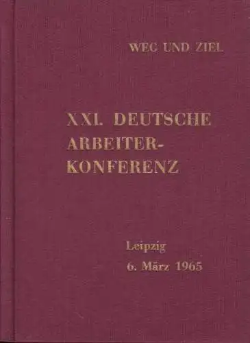 XXI. Deutsche Arbeiter Konferenz: 6. März 1965 in Leipzig.   Inhalt: Ausgabe A: Referate und Dokumente / Ausgaben B und C: Aus der Diskussion.. 