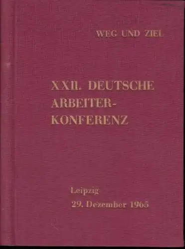 XXII. Deutsche Arbeiter Konferenz: 29. Dezember 1965 in Leipzig.   Inhalt: Ausgabe A: Referate und Dokumente / Ausgabe B: Rede des Mitglieds des Politbüros.. 