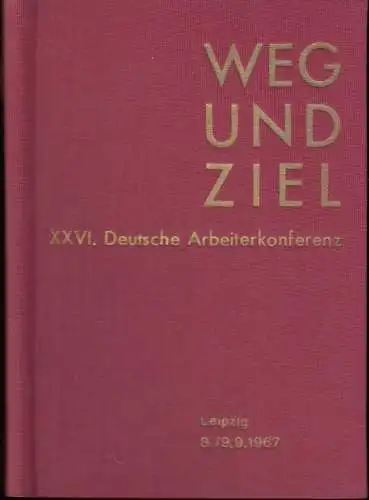 Weg und Ziel.   Herausgeber: Ständiger Ausschuß der Deutschen Arbeiterkonferenzen.   mit Beiträgen von Kurt Hager, Heinz Deckert u. a: XXVI. Deutsche Arbeiter.. 