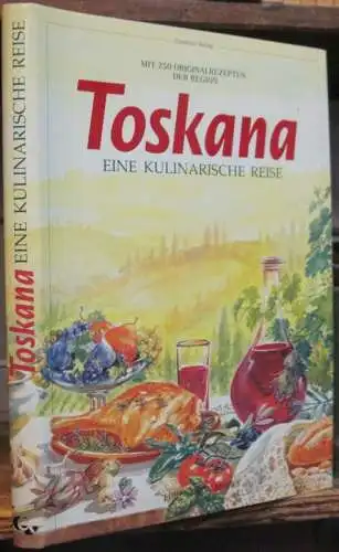 Toskana. Eine kulinarische Reise. Mit 250 Originalrezepten der Region