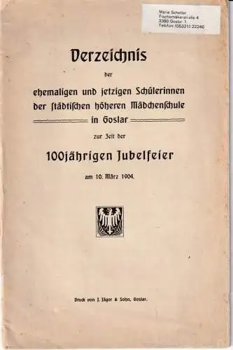 Goslar: Verzeichnis der ehemaligen und jetzigen Schülerinnen der städtischen höheren Mädchenschule in Goslar zur Zeit der 100jährigen Jubelfeier am 10. März 1904. 