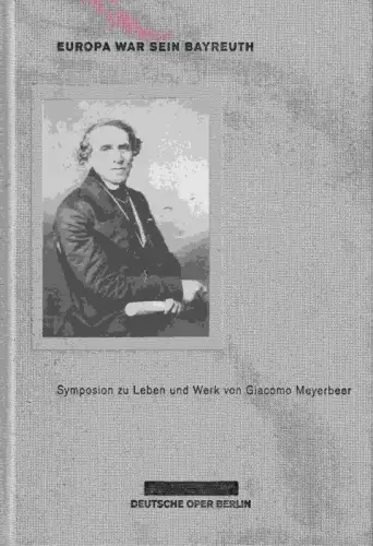 Europa war sein Bayreuth. Symposion zu Leben und Werk von Giacomo Meyerbeer 29. September - 1. Oktober 2014 in der Tischlerei der Deutschen Oper Berlin