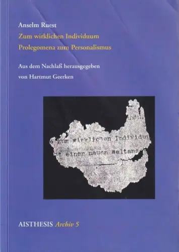 Anselm Ruest - Zum wirklichen Individuum Prolegomena zum Personalismus. Aus dem Nachlass herausgegeben von Hartmut Geerken (= Aisthesis Archiv 5)