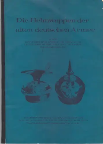 Die Helmwappen der alten deutschen Armee sowie das Verzeichnis sämtlicher Regimenter und selbständiger Bataillone mit Angabe der Garnisonen etc