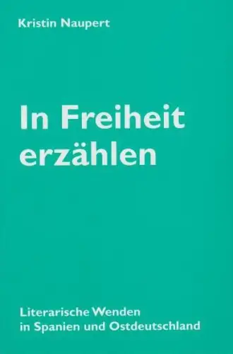 In Freiheit erzählen. Literarische Wenden in Spanien und Ostdeutschland