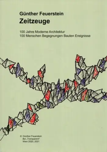 Günther Feuerstein - Zeitzeuge. 100 Jahre Moderne Architektur - 100 Menschen Begegnungen Bauten Ereignisse